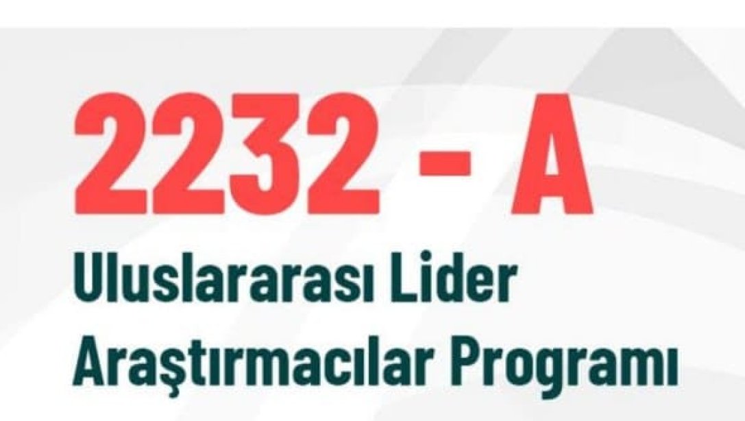 2232-A Uluslararası Lider Araştırmacılar Programı Başvuruları başladı.