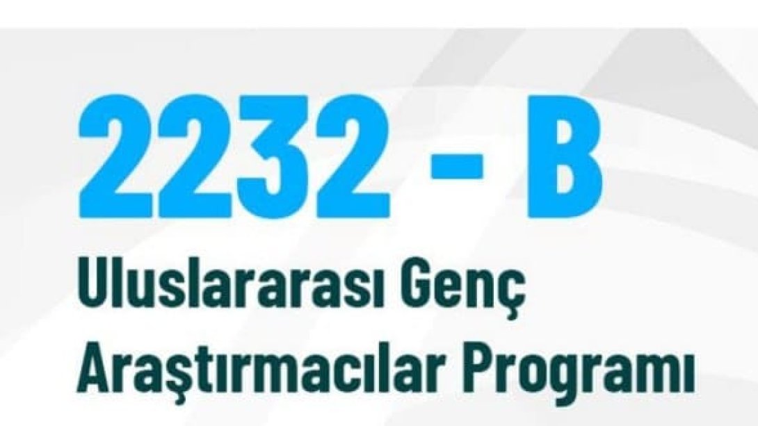 2232- B Uluslararası Genç Araştırmacılar Programı Başvuruları başladı.